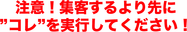 注意！集客するより先に”コレ”を実行してください！